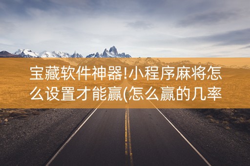 宝藏软件神器!小程序麻将怎么设置才能赢(怎么赢的几率大)