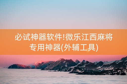 必试神器软件!微乐江西麻将专用神器(外辅工具)