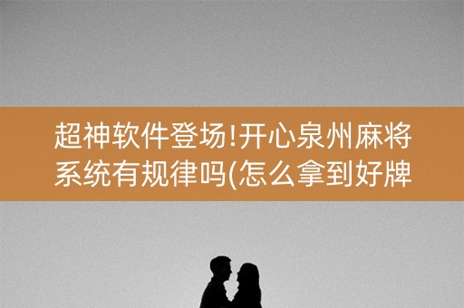 超神软件登场!开心泉州麻将系统有规律吗(怎么拿到好牌)