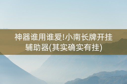 神器谁用谁爱!小南长牌开挂辅助器(其实确实有挂)