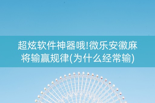 超炫软件神器哦!微乐安徽麻将输赢规律(为什么经常输)