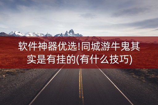 软件神器优选!同城游牛鬼其实是有挂的(有什么技巧)