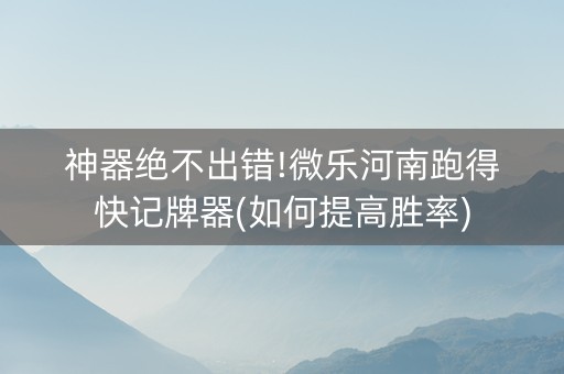 神器绝不出错!微乐河南跑得快记牌器(如何提高胜率)
