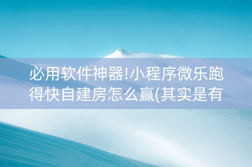 必用软件神器!小程序微乐跑得快自建房怎么赢(其实是有挂的)