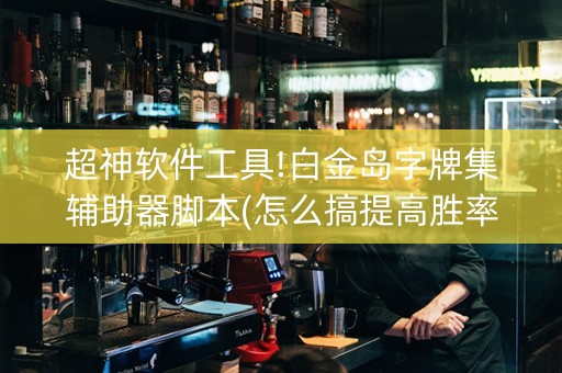 超神软件工具!白金岛字牌集辅助器脚本(怎么搞提高胜率)