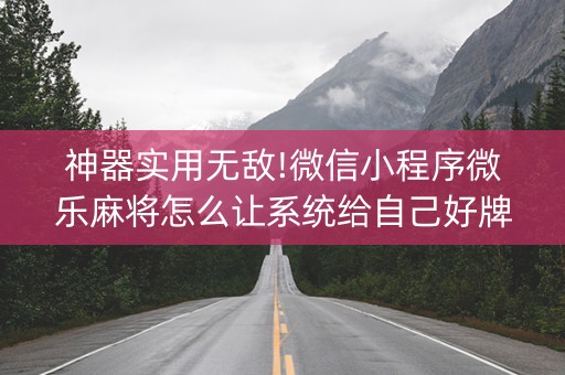 神器实用无敌!微信小程序微乐麻将怎么让系统给自己好牌(为什么经常输)