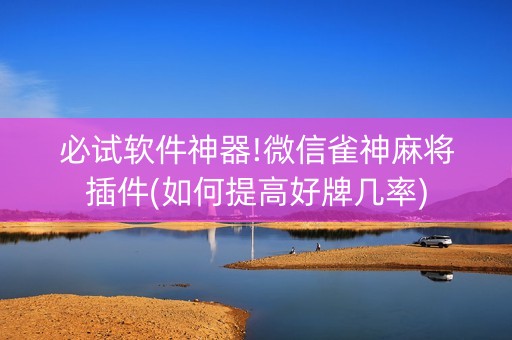 必试软件神器!微信雀神麻将插件(如何提高好牌几率)