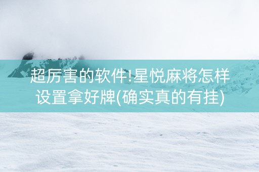 超厉害的软件!星悦麻将怎样设置拿好牌(确实真的有挂)