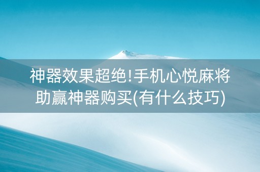 神器效果超绝!手机心悦麻将助赢神器购买(有什么技巧)