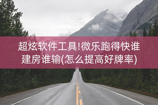 超炫软件工具!微乐跑得快谁建房谁输(怎么提高好牌率)
