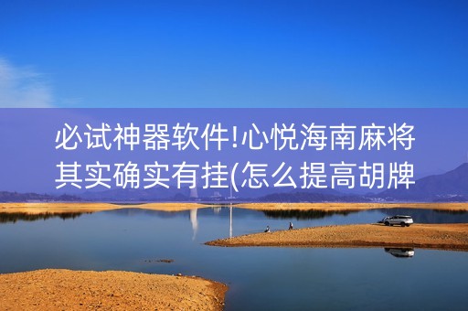 必试神器软件!心悦海南麻将其实确实有挂(怎么提高胡牌率)