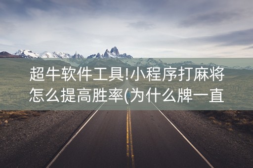 超牛软件工具!小程序打麻将怎么提高胜率(为什么牌一直很差)