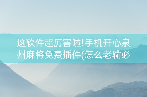 这软件超厉害啦!手机开心泉州麻将免费插件(怎么老输必备神器)