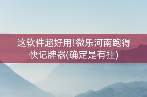 这软件超好用!微乐河南跑得快记牌器(确定是有挂)