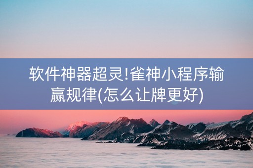软件神器超灵!雀神小程序输赢规律(怎么让牌更好)
