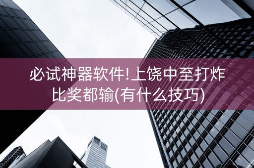 必试神器软件!上饶中至打炸比奖都输(有什么技巧)