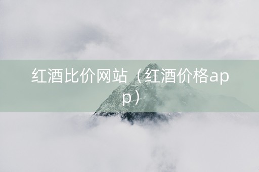 红酒比价网站（红酒价格app）