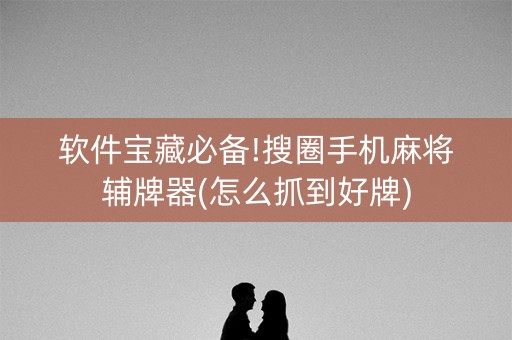 软件宝藏必备!搜圈手机麻将辅牌器(怎么抓到好牌)