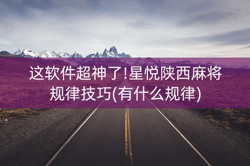 这软件超神了!星悦陕西麻将规律技巧(有什么规律)