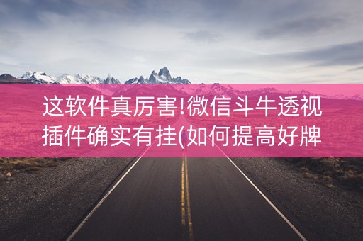 这软件真厉害!微信斗牛透视插件确实有挂(如何提高好牌几率)