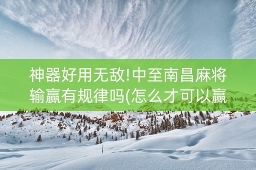 神器好用无敌!中至南昌麻将输赢有规律吗(怎么才可以赢)