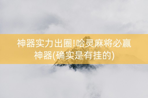 神器实力出圈!哈灵麻将必赢神器(确实是有挂的)