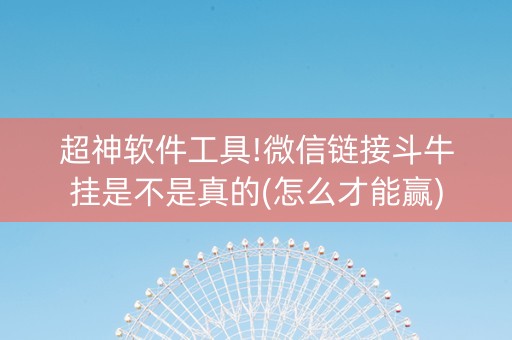 超神软件工具!微信链接斗牛挂是不是真的(怎么才能赢)