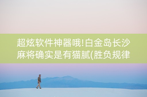超炫软件神器哦!白金岛长沙麻将确实是有猫腻(胜负规律拿好牌)