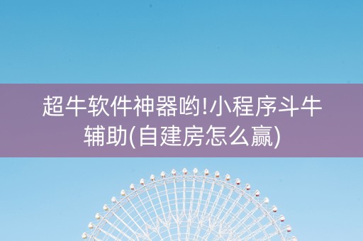 超牛软件神器哟!小程序斗牛辅助(自建房怎么赢)