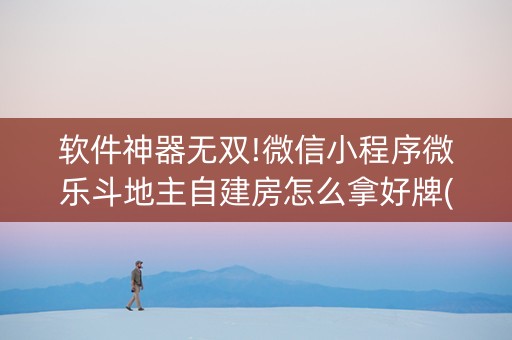 软件神器无双!微信小程序微乐斗地主自建房怎么拿好牌(总输怎么回事)