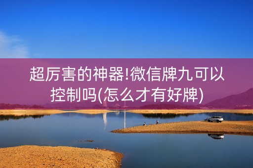 超厉害的神器!微信牌九可以控制吗(怎么才有好牌)