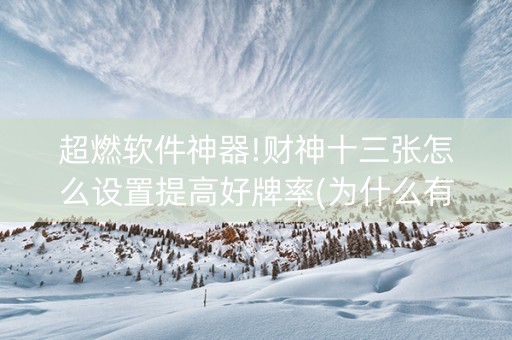超燃软件神器!财神十三张怎么设置提高好牌率(为什么有人一直赢)