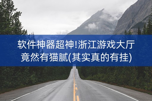 软件神器超神!浙江游戏大厅竟然有猫腻(其实真的有挂)