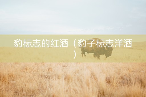 豹标志的红酒(豹子标志洋酒) 豹标志的红酒(豹子标志洋酒)