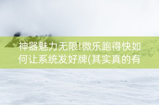 神器魅力无限!微乐跑得快如何让系统发好牌(其实真的有挂)