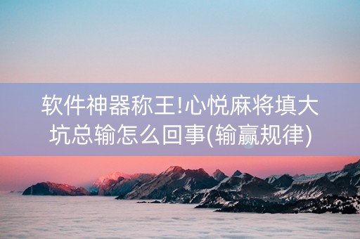 软件神器称王!心悦麻将填大坑总输怎么回事(输赢规律)