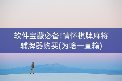 软件宝藏必备!情怀棋牌麻将辅牌器购买(为啥一直输)