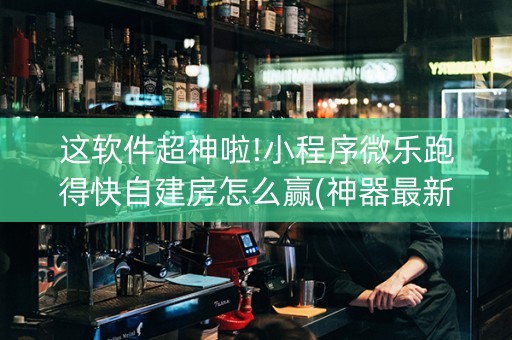 这软件超神啦!小程序微乐跑得快自建房怎么赢(神器最新免费)
