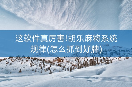 这软件真厉害!胡乐麻将系统规律(怎么抓到好牌)