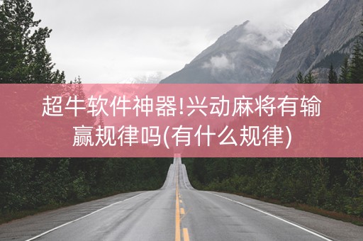 超牛软件神器!兴动麻将有输赢规律吗(有什么规律)