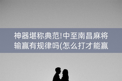 神器堪称典范!中至南昌麻将输赢有规律吗(怎么打才能赢)
