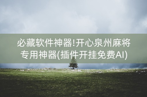 必藏软件神器!开心泉州麻将专用神器(插件开挂免费AI)