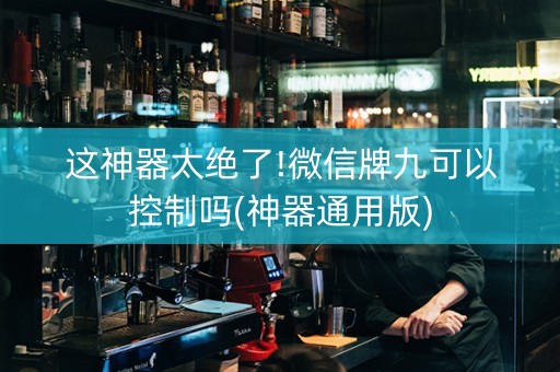 这神器太绝了!微信牌九可以控制吗(神器通用版)