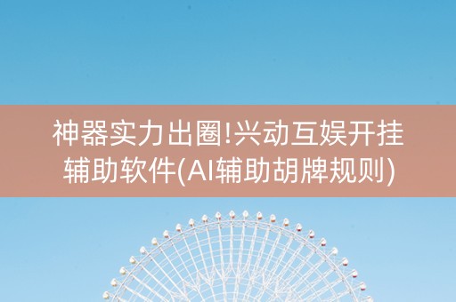 神器实力出圈!兴动互娱开挂辅助软件(AI辅助胡牌规则)