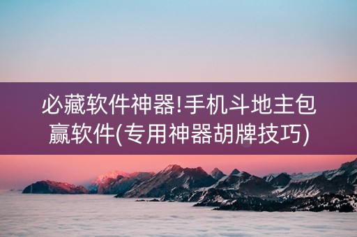必藏软件神器!手机斗地主包赢软件(专用神器胡牌技巧)