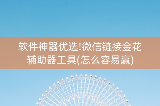 软件神器优选!微信链接金花辅助器工具(怎么容易赢)
