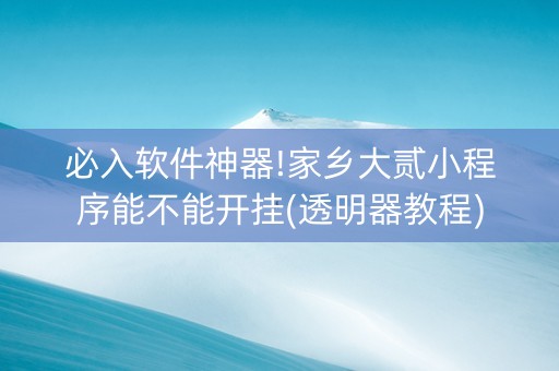 必入软件神器!家乡大贰小程序能不能开挂(透明器教程)
