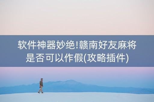 软件神器妙绝!赣南好友麻将是否可以作假(攻略插件)