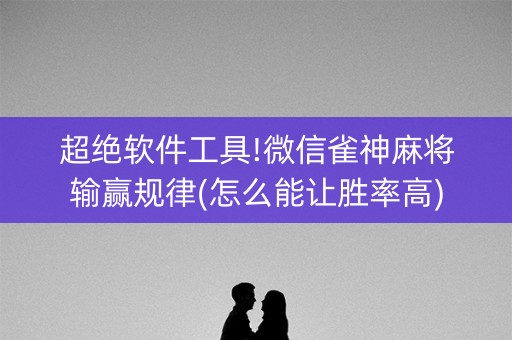 超绝软件工具!微信雀神麻将输赢规律(怎么能让胜率高)
