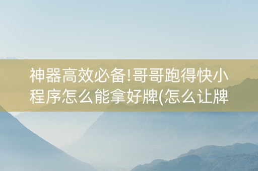 神器高效必备!哥哥跑得快小程序怎么能拿好牌(怎么让牌更好)